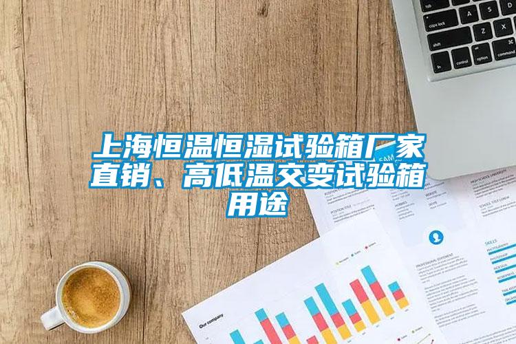 上海恒溫恒濕試驗箱廠家直銷、高低溫交變試驗箱用途
