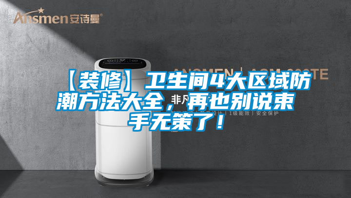 【裝修】衛(wèi)生間4大區(qū)域防潮方法大全，再也別說(shuō)束手無(wú)策了！