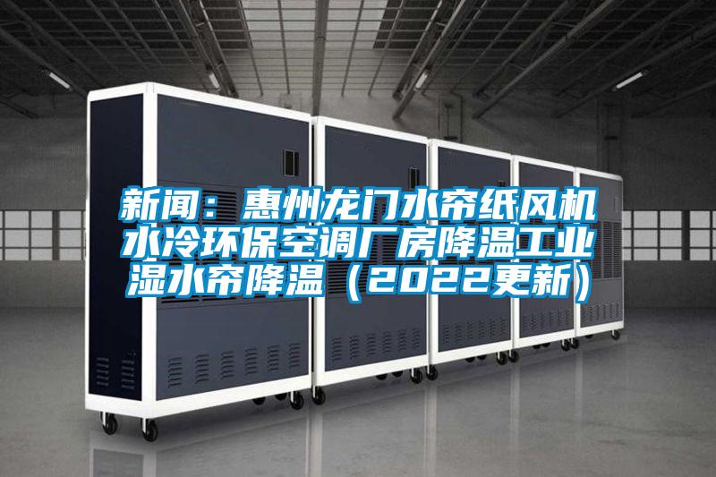 新聞：惠州龍門水簾紙風機水冷環(huán)?？照{(diào)廠房降溫工業(yè)濕水簾降溫（2022更新）