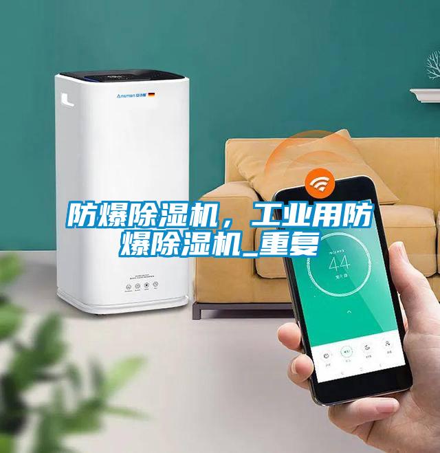 防爆除濕機，工業(yè)用防爆除濕機_重復