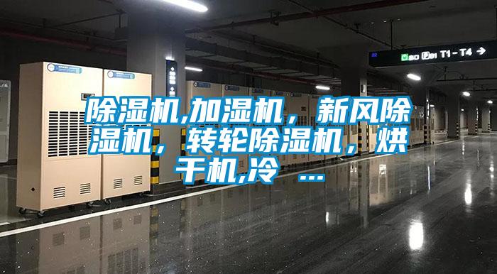 除濕機(jī),加濕機(jī)，新風(fēng)除濕機(jī)，轉(zhuǎn)輪除濕機(jī)，烘干機(jī),冷 ...