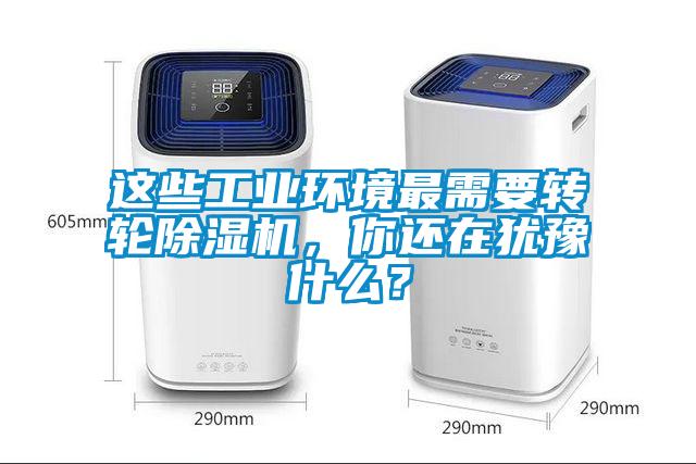 這些工業(yè)環(huán)境最需要轉(zhuǎn)輪除濕機(jī)，你還在猶豫什么？