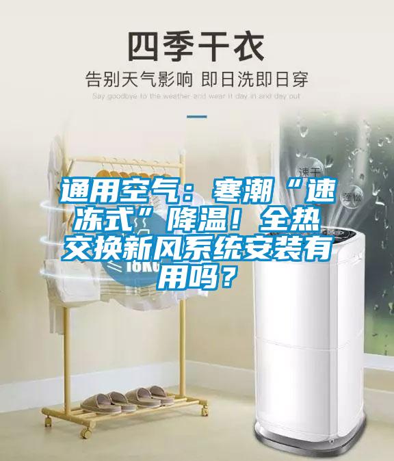 通用空氣：寒潮“速凍式”降溫！全熱交換新風(fēng)系統(tǒng)安裝有用嗎？