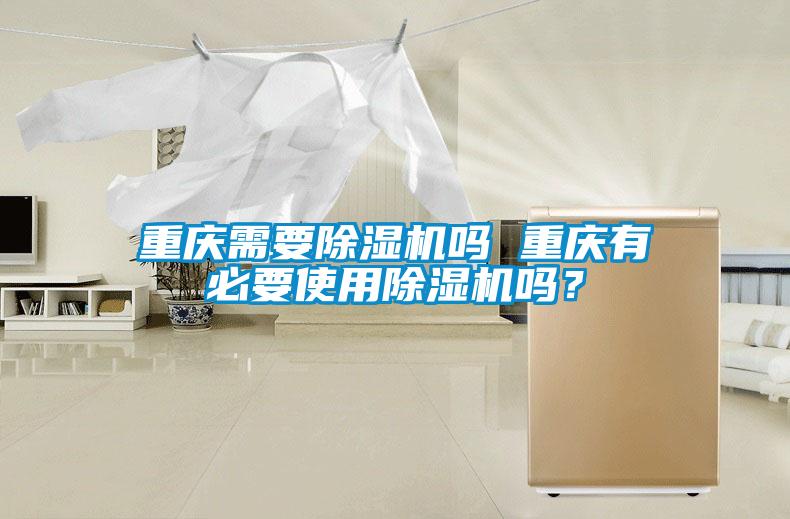 重慶需要除濕機(jī)嗎 重慶有必要使用除濕機(jī)嗎？