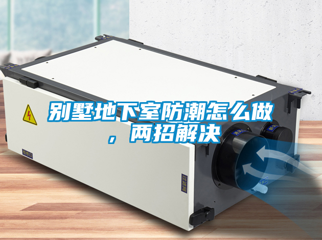 別墅地下室防潮怎么做，兩招解決