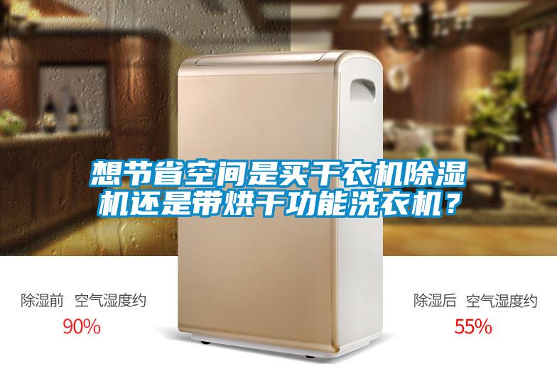 想節(jié)省空間是買干衣機(jī)除濕機(jī)還是帶烘干功能洗衣機(jī)？