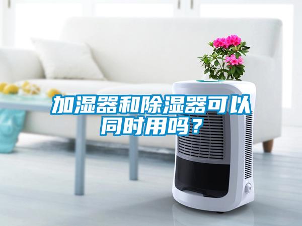 加濕器和除濕器可以同時(shí)用嗎？