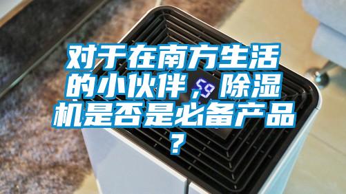 對于在南方生活的小伙伴，除濕機(jī)是否是必備產(chǎn)品？