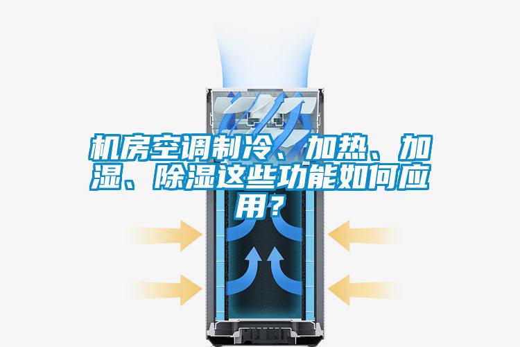 機(jī)房空調(diào)制冷、加熱、加濕、除濕這些功能如何應(yīng)用？