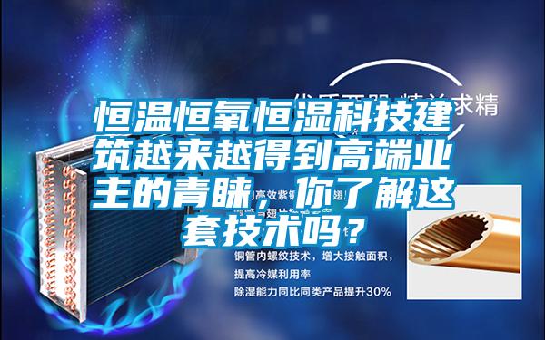 恒溫恒氧恒濕科技建筑越來越得到高端業(yè)主的青睞，你了解這套技術(shù)嗎？