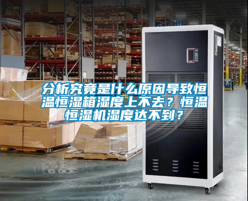分析究竟是什么原因?qū)е潞銣睾銤裣錆穸壬喜蝗ィ亢銣睾銤駲C(jī)濕度達(dá)不到？