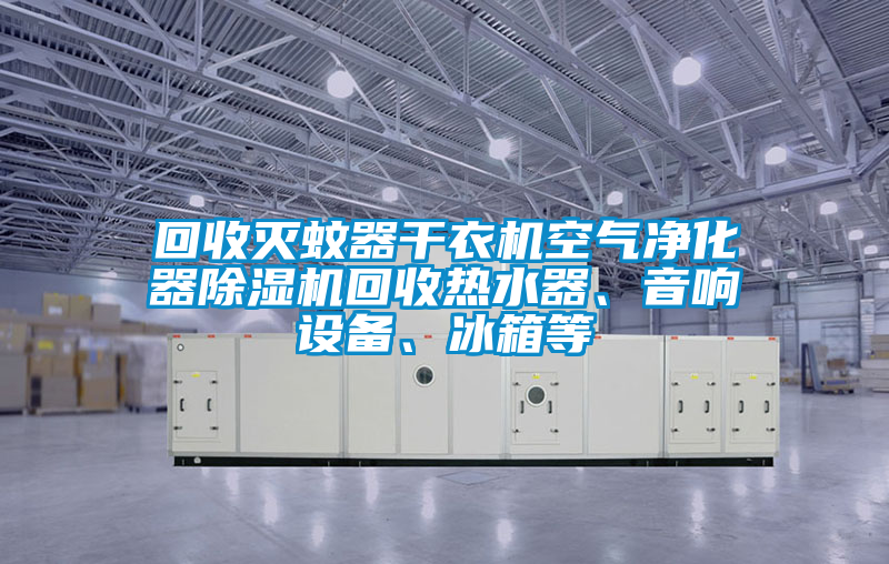 回收滅蚊器干衣機(jī)空氣凈化器除濕機(jī)回收熱水器、音響設(shè)備、冰箱等