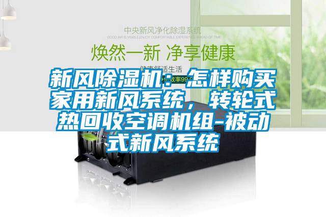 新風(fēng)除濕機(jī)：怎樣購買家用新風(fēng)系統(tǒng)，轉(zhuǎn)輪式熱回收空調(diào)機(jī)組-被動(dòng)式新風(fēng)系統(tǒng)