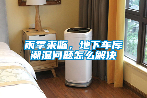 雨季來臨，地下車庫潮濕問題怎么解決