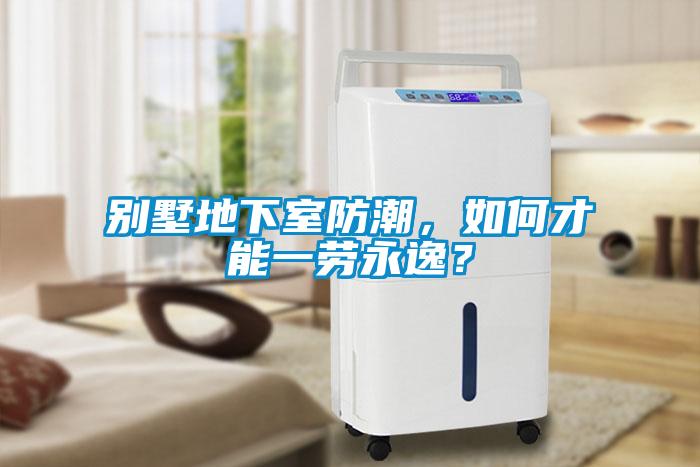 別墅地下室防潮，如何才能一勞永逸？