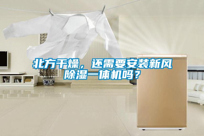 北方干燥，還需要安裝新風(fēng)除濕一體機(jī)嗎？