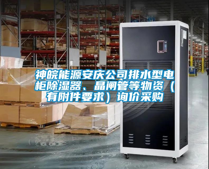 神皖能源安慶公司排水型電柜除濕器、晶閘管等物資（有附件要求）詢價(jià)采購(gòu)