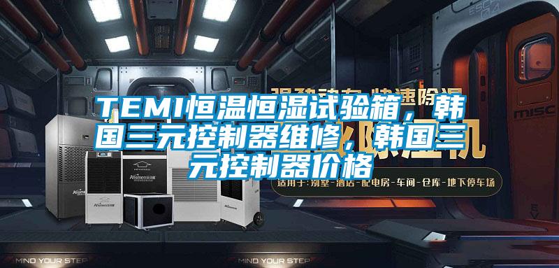 TEMI恒溫恒濕試驗(yàn)箱，韓國三元控制器維修，韓國三元控制器價(jià)格