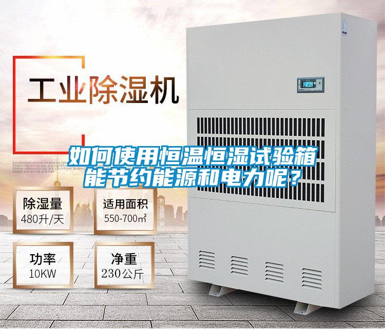 如何使用恒溫恒濕試驗箱能節(jié)約能源和電力呢？