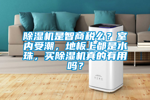 除濕機是智商稅么？室內(nèi)受潮，地板上都是水珠，買除濕機真的有用嗎？