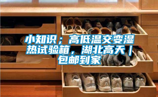 小知識；高低溫交變濕熱試驗箱，湖北高天｜包郵到家