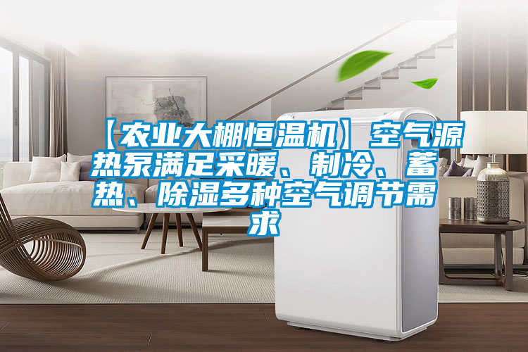【農(nóng)業(yè)大棚恒溫機(jī)】空氣源熱泵滿足采暖、制冷、蓄熱、除濕多種空氣調(diào)節(jié)需求