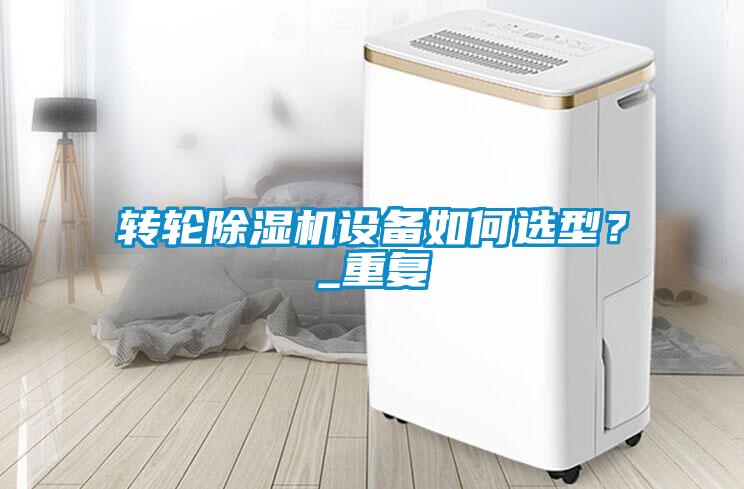 轉(zhuǎn)輪除濕機(jī)設(shè)備如何選型？_重復(fù)