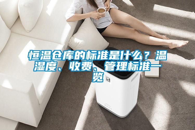 恒溫倉(cāng)庫(kù)的標(biāo)準(zhǔn)是什么？溫濕度、收費(fèi)、管理標(biāo)準(zhǔn)一覽