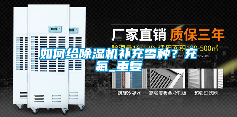 如何給除濕機(jī)補(bǔ)充雪種？充氟_重復(fù)