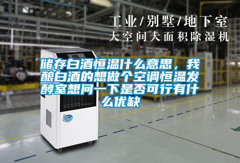儲(chǔ)存白酒恒溫什么意思，我釀白酒的想做個(gè)空調(diào)恒溫發(fā)酵室想問一下是否可行有什么優(yōu)缺