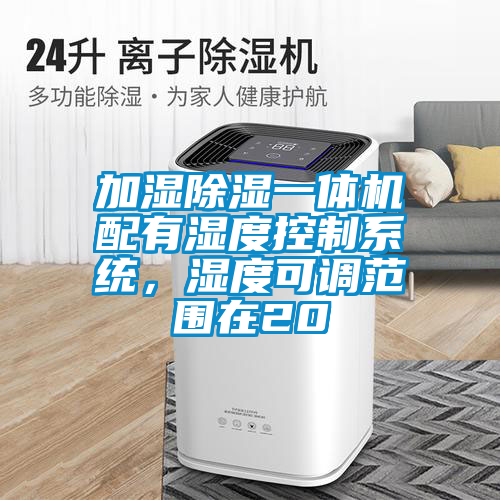 加濕除濕一體機配有濕度控制系統(tǒng)，濕度可調(diào)范圍在20