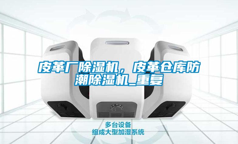 皮革廠除濕機(jī)，皮革倉庫防潮除濕機(jī)_重復(fù)