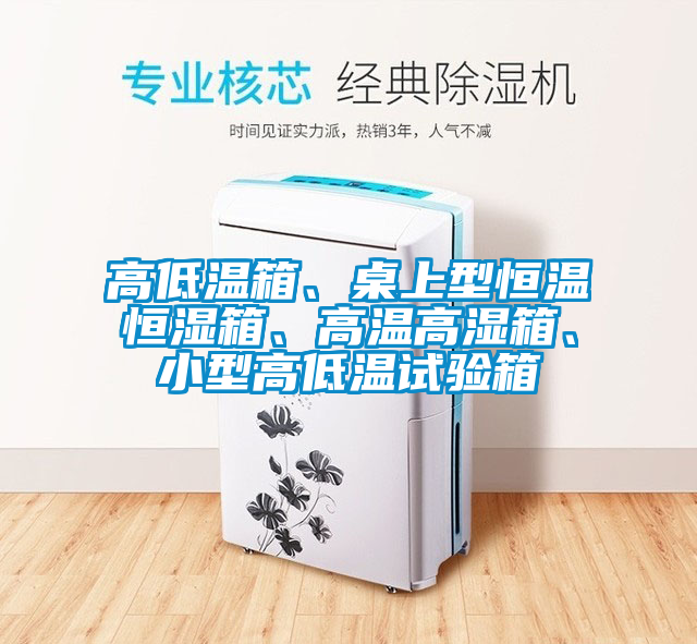 高低溫箱、桌上型恒溫恒濕箱、高溫高濕箱、小型高低溫試驗(yàn)箱