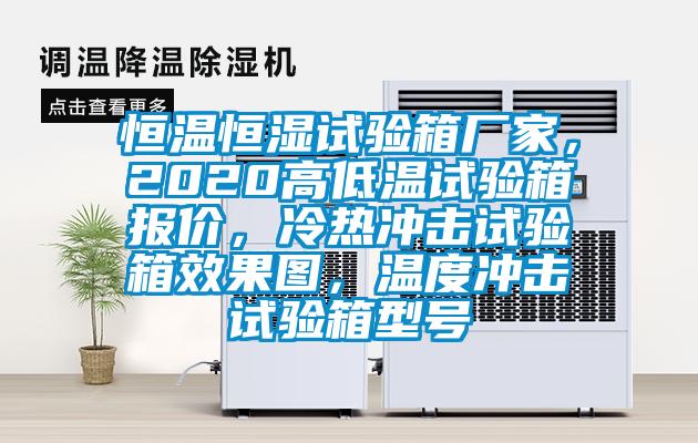 恒溫恒濕試驗(yàn)箱廠家，2020高低溫試驗(yàn)箱報(bào)價(jià)，冷熱沖擊試驗(yàn)箱效果圖，溫度沖擊試驗(yàn)箱型號(hào)