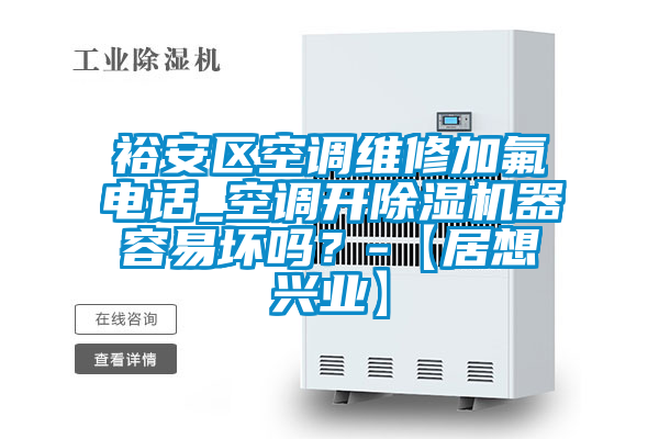 裕安區(qū)空調(diào)維修加氟電話_空調(diào)開除濕機(jī)器容易壞嗎？-【居想興業(yè)】
