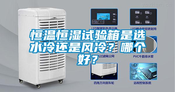 恒溫恒濕試驗箱是選水冷還是風冷？哪個好？