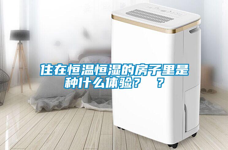 住在恒溫恒濕的房子里是種什么體驗(yàn)？ ？