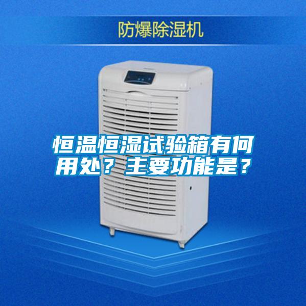 恒溫恒濕試驗箱有何用處？主要功能是？