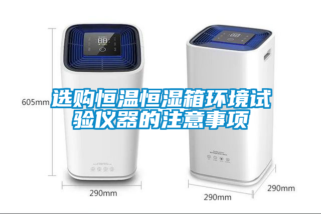 選購恒溫恒濕箱環(huán)境試驗(yàn)儀器的注意事項(xiàng)