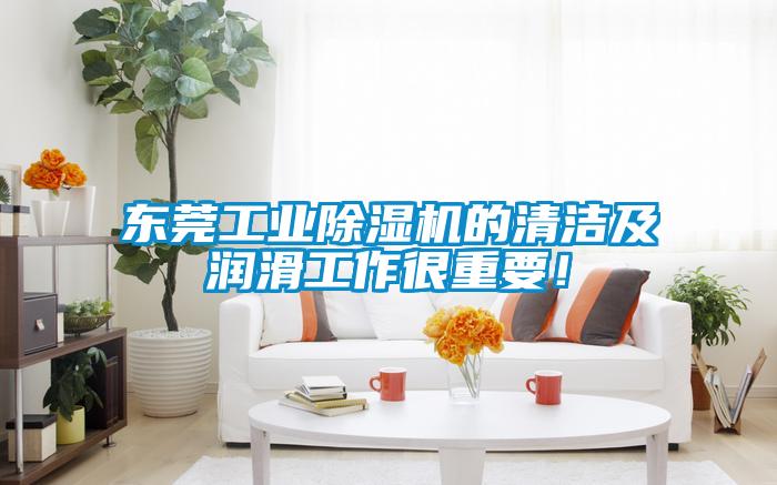 東莞工業(yè)除濕機的清潔及潤滑工作很重要！
