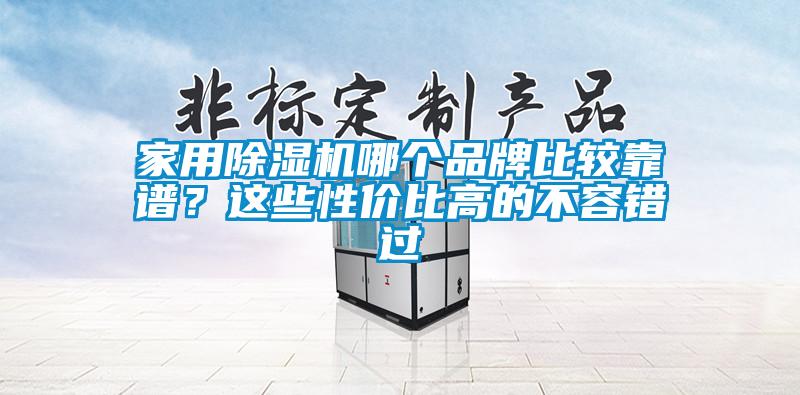 家用除濕機(jī)哪個品牌比較靠譜？這些性價比高的不容錯過