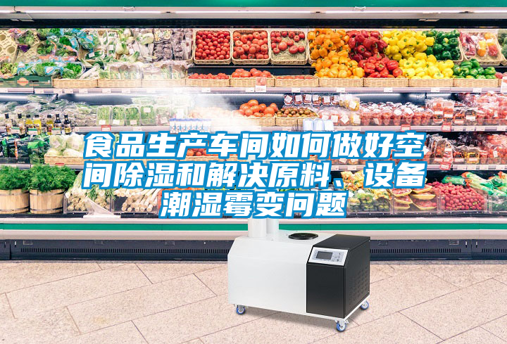 食品生產(chǎn)車(chē)間如何做好空間除濕和解決原料、設(shè)備潮濕霉變問(wèn)題