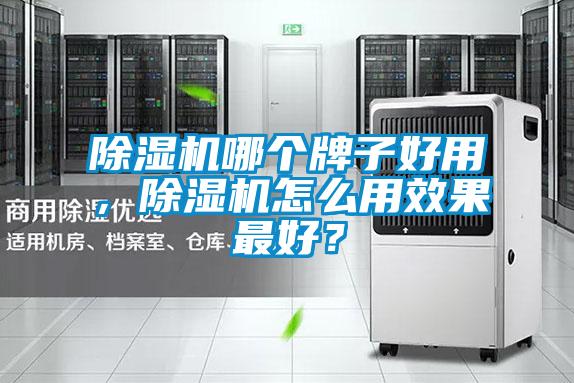 除濕機哪個牌子好用，除濕機怎么用效果最好？