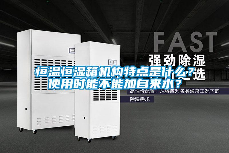 恒溫恒濕箱機構(gòu)特點是什么？使用時能不能加自來水？