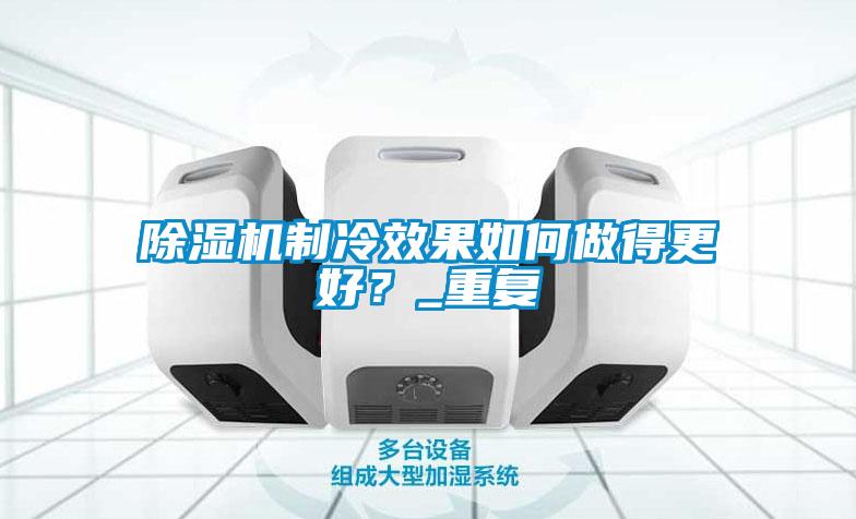 除濕機(jī)制冷效果如何做得更好？_重復(fù)