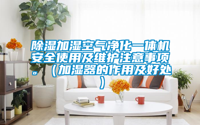 除濕加濕空氣凈化一體機安全使用及維護注意事項。（加濕器的作用及好處）