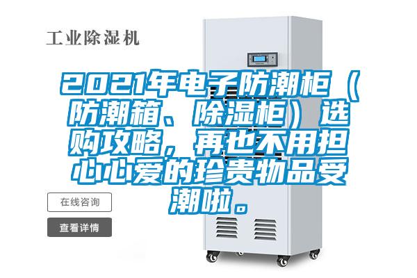 2021年電子防潮柜（防潮箱、除濕柜）選購攻略，再也不用擔(dān)心心愛的珍貴物品受潮啦。