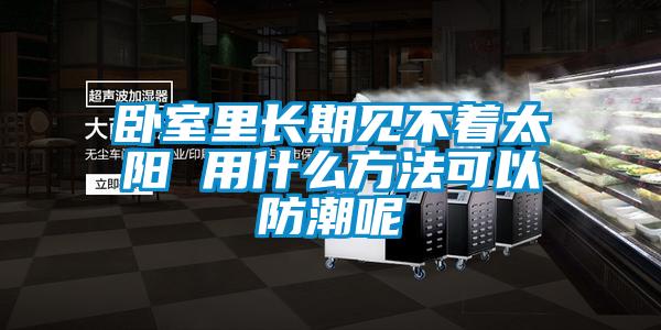 臥室里長(zhǎng)期見不著太陽(yáng) 用什么方法可以防潮呢