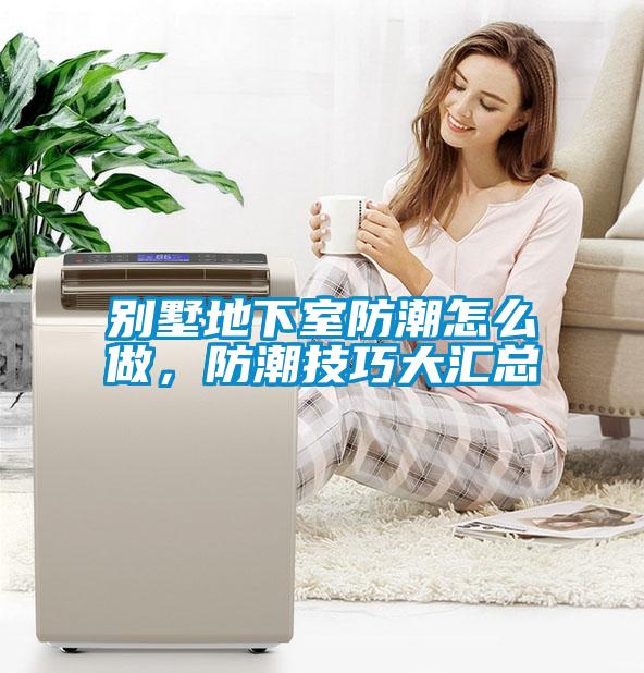 別墅地下室防潮怎么做，防潮技巧大匯總