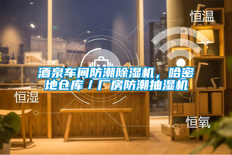 酒泉車間防潮除濕機，哈密地倉庫／廠房防潮抽濕機